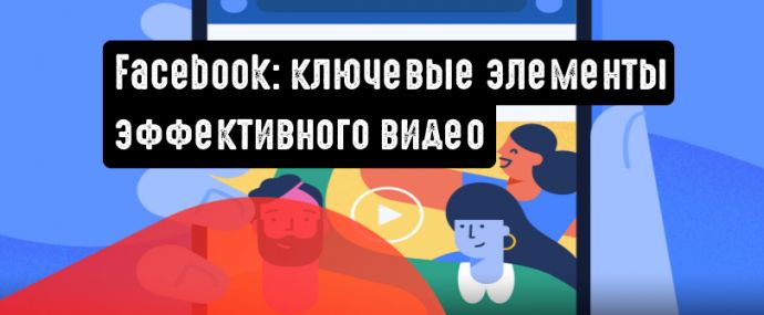 Facebook поделился информацией о ключевых элементах эффективного видео