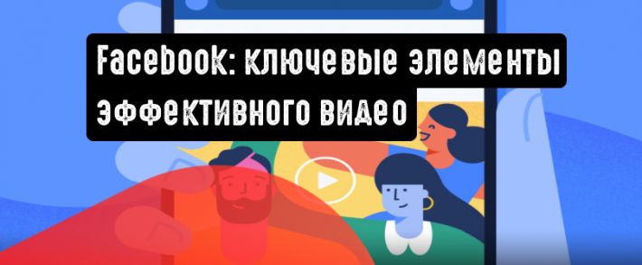 Facebook поделился информацией о ключевых элементах эффективного видео