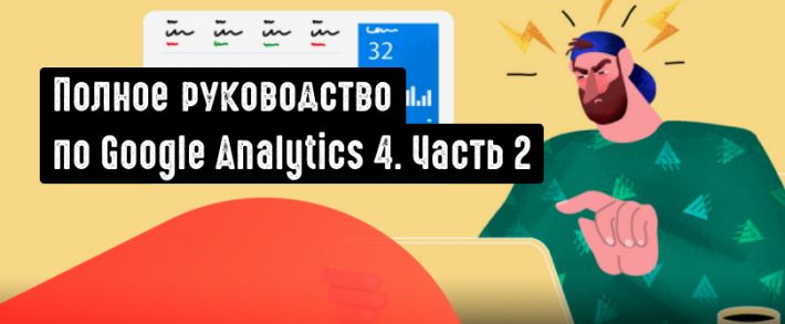 Полное руководство по Google Analytics 4. Часть 2