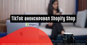 TikTok анонсировал новую вкладку Shopify Shop
