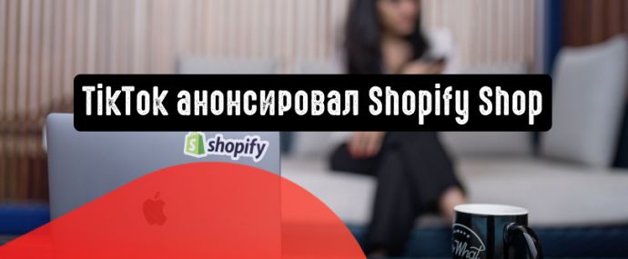 TikTok анонсировал новую вкладку Shopify Shop