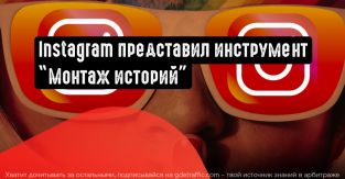 В Инстаграме появится новый инструмент ”Stories Montage”