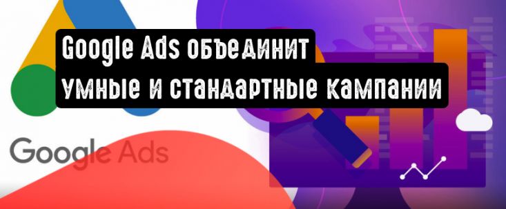 Google Ads объединит умные и стандартные кампании в одну