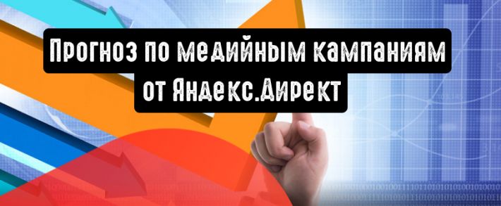 Яндекс.Директ: новый инструмент для прогноза по медийным кампаниям