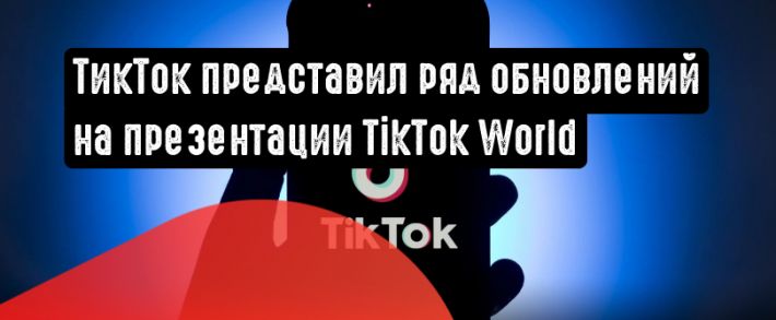ТикТок анонсировал новые инструменты на презентации TikTok World