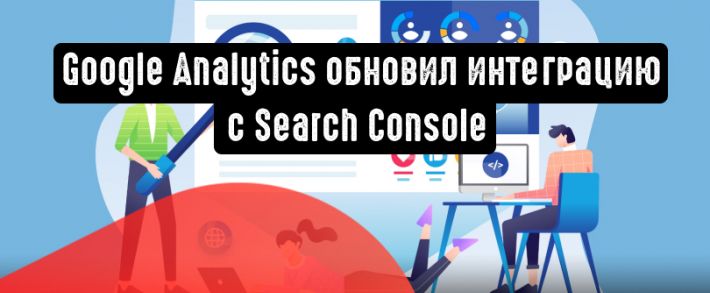 Google обновляет интеграцию Search Console с Google Analytics