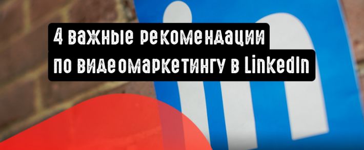 Ценные рекомендации по видеомаркетингу в LinkedIn