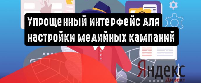 Яндекс: в Директе появился упрощенный интерфейс медийных кампаний