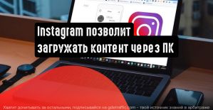 Instagram позволит загружать контент через десктопную версию