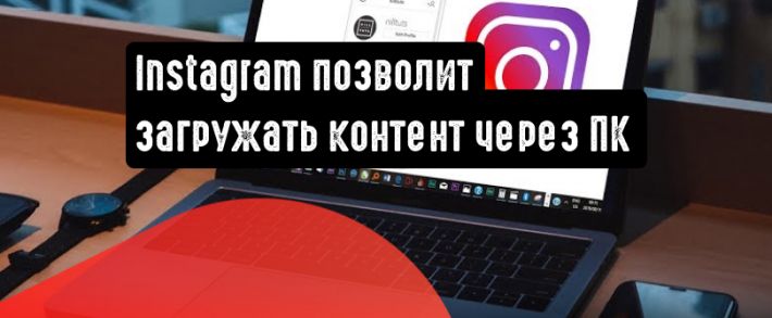Instagram позволит загружать контент через десктопную версию