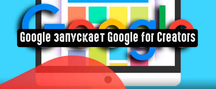 Google запускает платформу Google for Creators