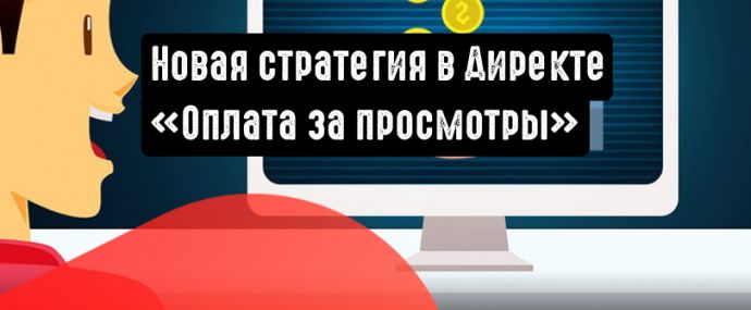 Новая стратегия в Яндекс.Директе: «Оплата за просмотры»