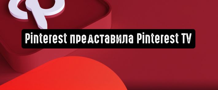 Pinterest анонсировала запуск Pinterest TV: прямые трансляции с возможностью покупок