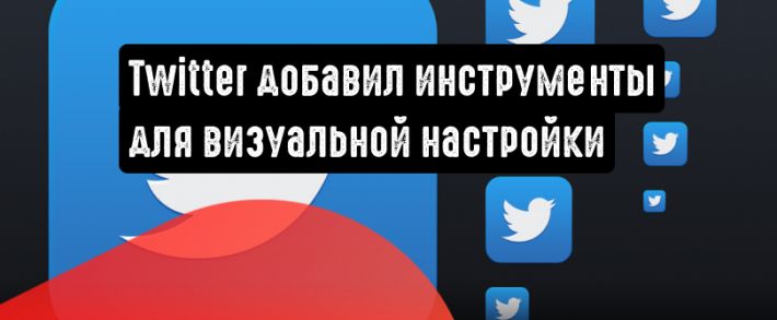 Twitter представил обновленные инструменты визуальной настройки
