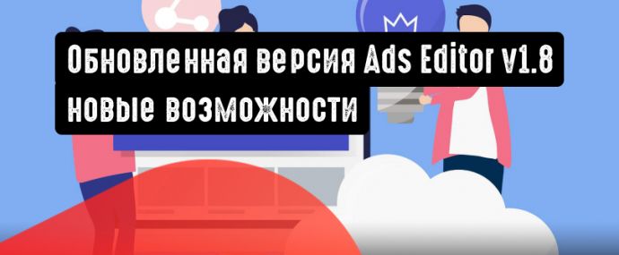 Google анонсировал возможности обновленной версии Ads Editor v1.8