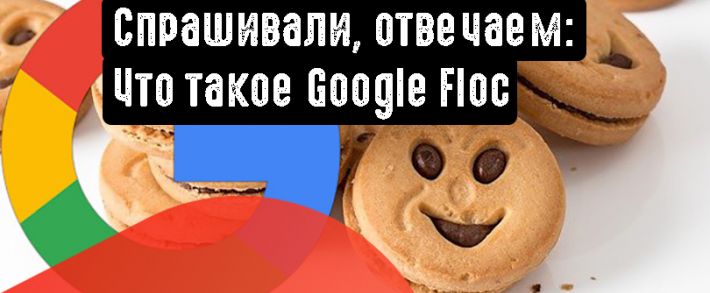 Спрашивали, отвечаем: Что такое Google Floc и зачем этот инструмент рекламодателю