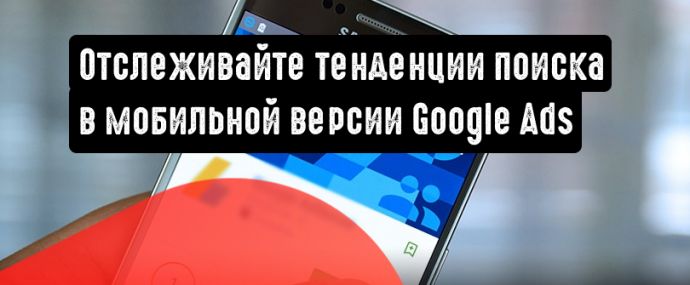 Создавайте кампании и следите за тенденциями поиска в мобильной версии Google Ads