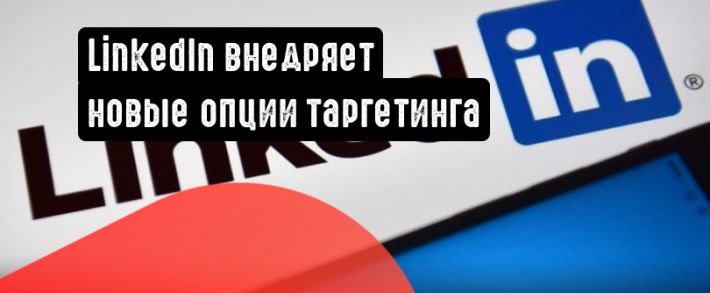 LinkedIn внедряет новые опции таргетинга и сбора информации