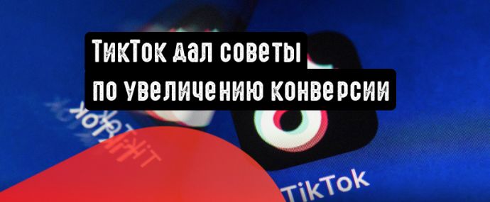 TikTok поделился рекомендациями касательно увеличения конверсии рекламы