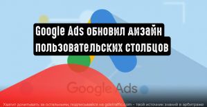 Google Реклама анонсировала новый дизайн пользовательских столбцов и добавила ряд показателей
