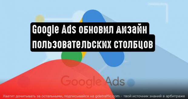 Google Реклама анонсировала новый дизайн пользовательских столбцов и добавила ряд показателей