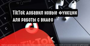 TikTok добавил новые функции для работы с видео