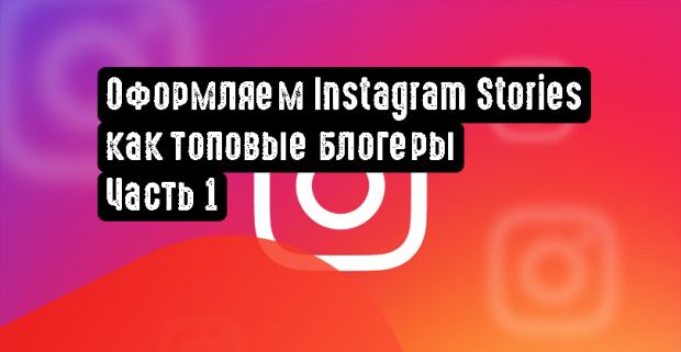 Оформляем Instagram Stories как топовые блогеры. Часть 1