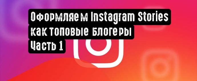 Оформляем Instagram Stories как топовые блогеры. Часть 1