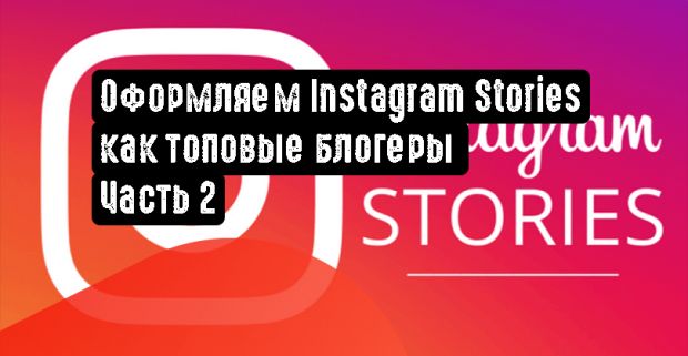 Оформляем Instagram Stories как топовые блогеры. Часть 2