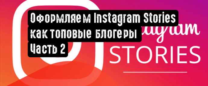 Оформляем Instagram Stories как топовые блогеры. Часть 2
