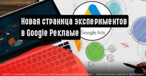 Новая страница экспериментов в Google Рекламе
