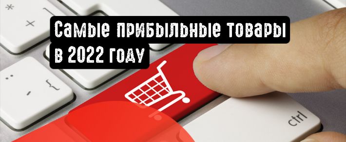 Самые прибыльные товары в 2022 году