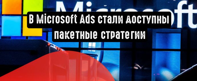 Microsoft внедряет пакетные стратегии назначения ставок и автоматическую интеграцию с Google Tag Manager