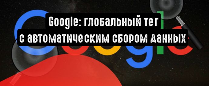 Google тестирует глобальный тег с автоматическим сбором данных