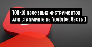 ТОП-10 полезных инструментов для стриминга на Youtube. Часть 1