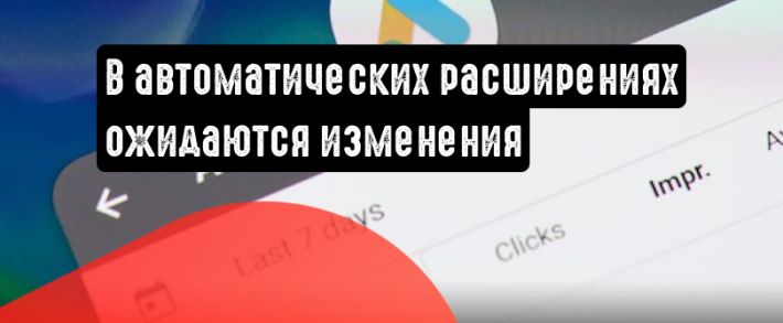 Google Реклама рассказала о предстоящих изменениях в автоматических расширениях