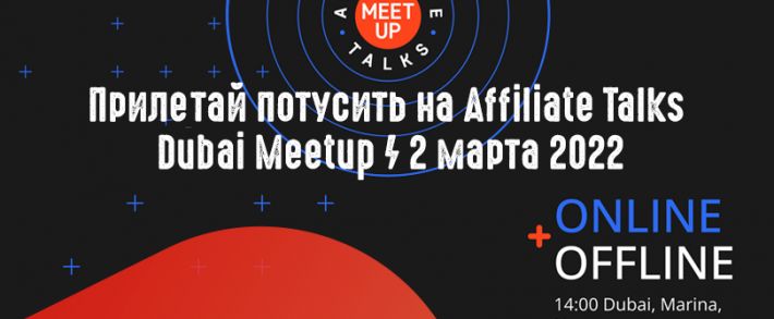 Включайся Online или прилетай потусить на Affiliate Talks Dubai Meetup 2 марта 2022