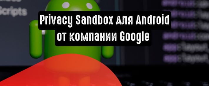Google представляет Privacy Sandbox для Android