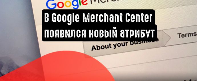 Google Merchant Center добавляет новый атрибут