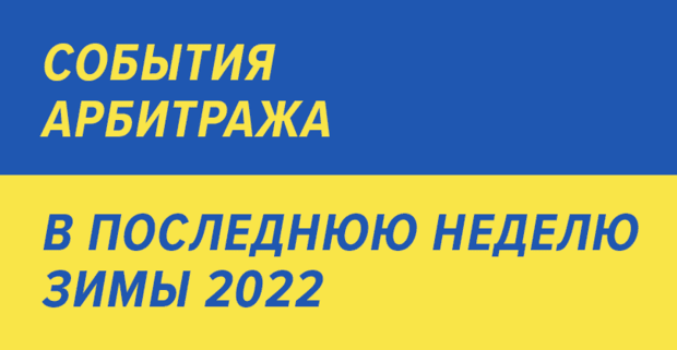 Важные события арбитража, в последнюю неделю зимы 2022