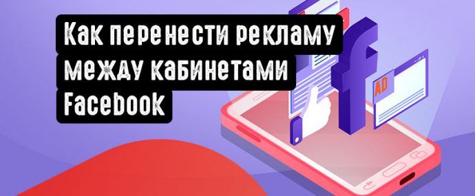 Как перенести рекламу между кабинетами Facebook