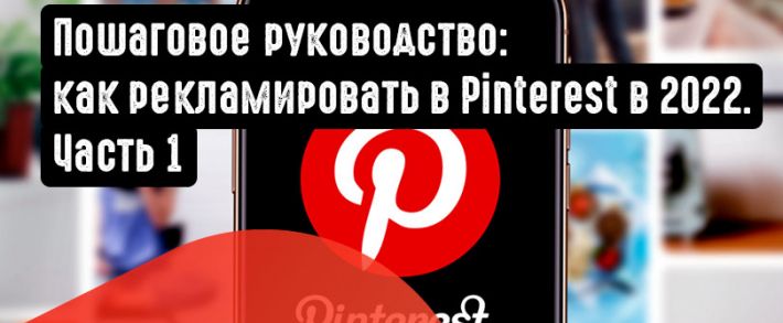 Пошаговое руководство: как рекламировать в Pinterest в 2022. Часть 1