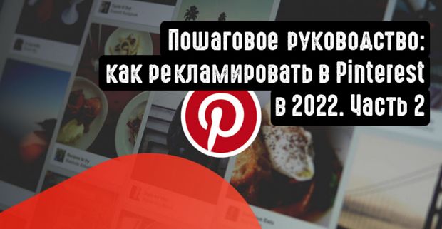 Пошаговое руководство: как рекламировать в Pinterest в 2022. Часть 2