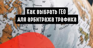 На какое ГЕО наливать, как выбрать ГЕО для арбитража трафика