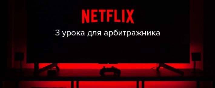 3 урока от Netflix для арбитражников