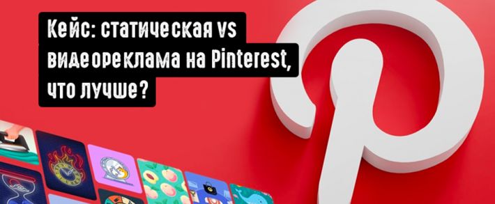Кейс: статическая vs видеореклама на Pinterest: как выбрать эффективный формат рекламы