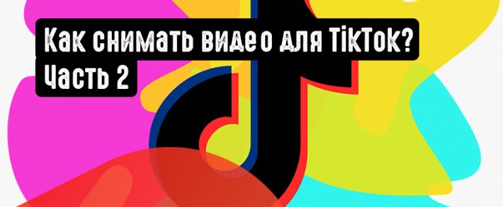Как снимать видео для TikTok? Часть 2