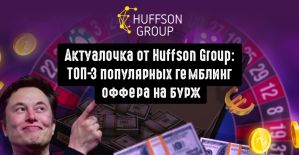 Актуалочка от Huffson Group: ТОП-3 самых популярных гемблинг оффера на бурж