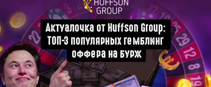 Актуалочка от Huffson Group: ТОП-3 самых популярных гемблинг оффера на бурж