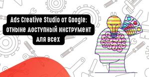 Ads Creative Studio от Google: отныне доступный инструмент для всех компаний